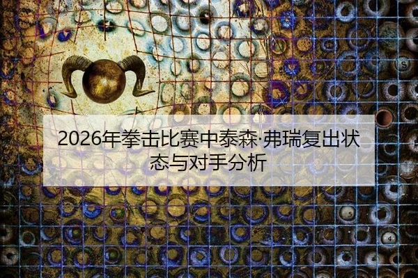 2026年拳击比赛中泰森·弗瑞复出状态与对手分析