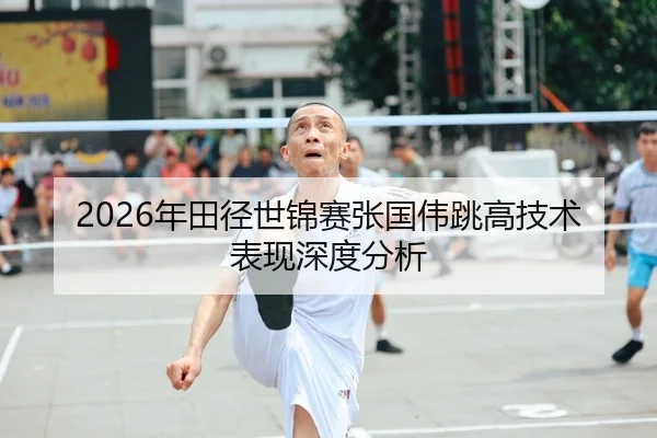 2026年田径世锦赛张国伟跳高技术表现深度分析