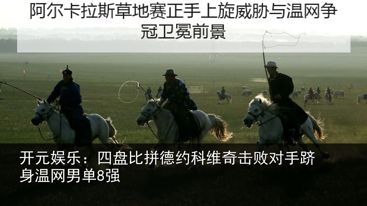 开元娱乐：四盘比拼德约科维奇击败对手跻身温网男单8强