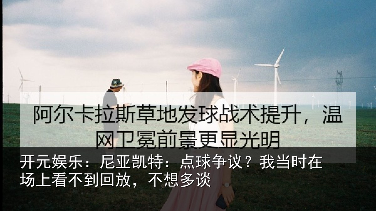 开元娱乐：尼亚凯特：点球争议？我当时在场上看不到回放，不想多谈