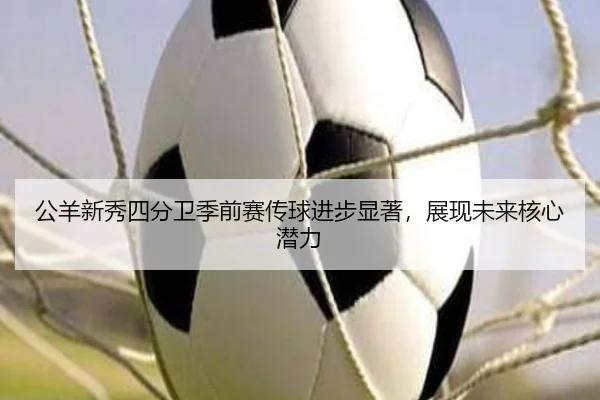 公羊新秀四分卫季前赛传球进步显著，展现未来核心潜力